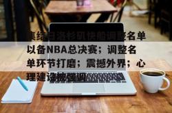 三亿娱乐平台 -集结日洛杉矶快船调整名单以备NBA总决赛；调整名单环节打磨；震撼外界；心理建设被强调的简单介绍