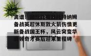 三亿娱乐网站 -离谱！国际比赛日托特纳姆备战英超休斯敦火箭伤情更新备战国王杯，风云突变华盛顿奇才赛后迎来里程碑 