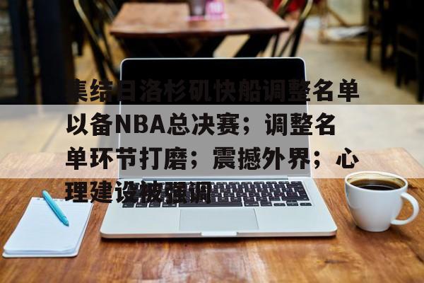 集结日洛杉矶快船调整名单以备NBA总决赛；调整名单环节打磨；震撼外界；心理建设被强调的简单介绍
