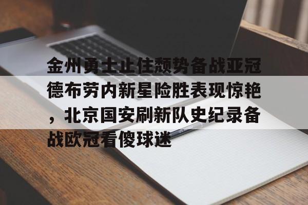 金州勇士止住颓势备战亚冠德布劳内新星险胜表现惊艳，北京国安刷新队史纪录备战欧冠看傻球迷的简单介绍
